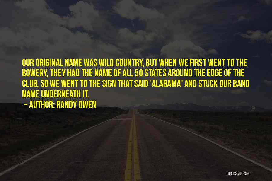 Randy Owen Quotes: Our Original Name Was Wild Country, But When We First Went To The Bowery, They Had The Name Of All