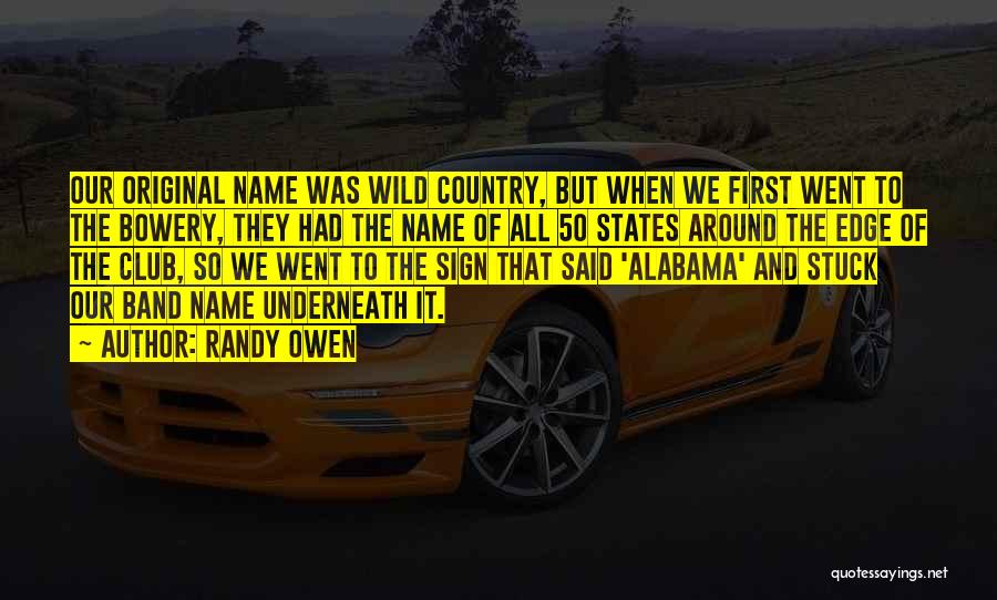 Randy Owen Quotes: Our Original Name Was Wild Country, But When We First Went To The Bowery, They Had The Name Of All