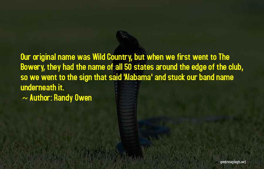 Randy Owen Quotes: Our Original Name Was Wild Country, But When We First Went To The Bowery, They Had The Name Of All