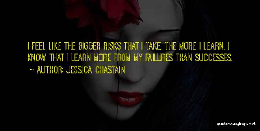 Jessica Chastain Quotes: I Feel Like The Bigger Risks That I Take, The More I Learn. I Know That I Learn More From
