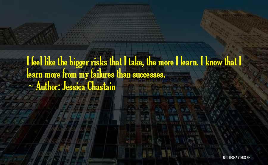 Jessica Chastain Quotes: I Feel Like The Bigger Risks That I Take, The More I Learn. I Know That I Learn More From