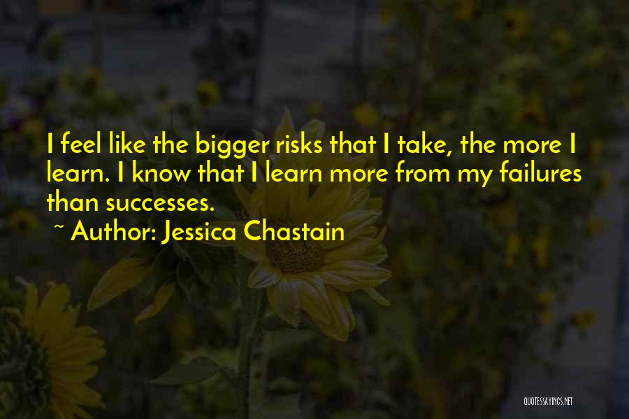 Jessica Chastain Quotes: I Feel Like The Bigger Risks That I Take, The More I Learn. I Know That I Learn More From