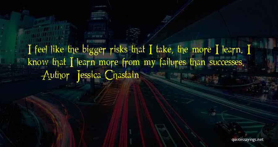 Jessica Chastain Quotes: I Feel Like The Bigger Risks That I Take, The More I Learn. I Know That I Learn More From