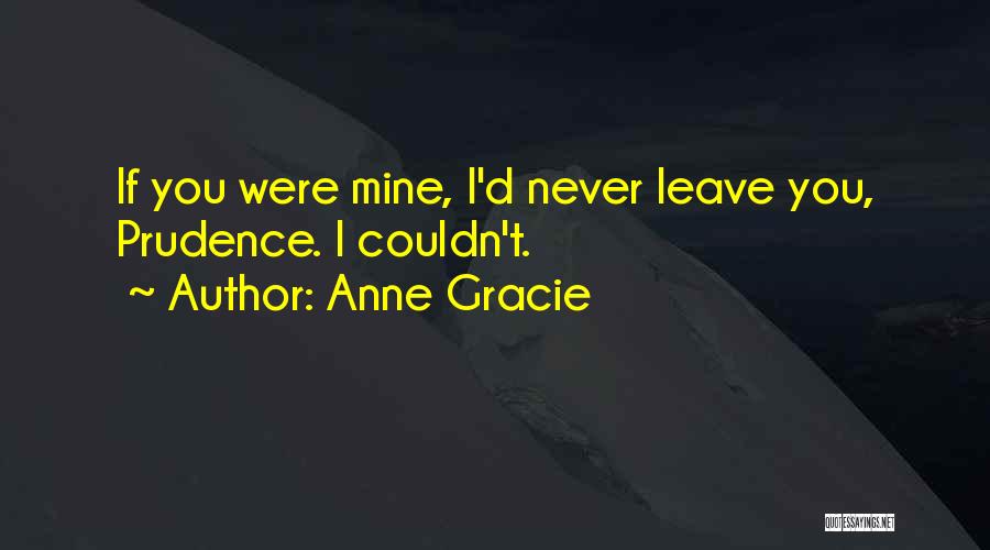 Anne Gracie Quotes: If You Were Mine, I'd Never Leave You, Prudence. I Couldn't.