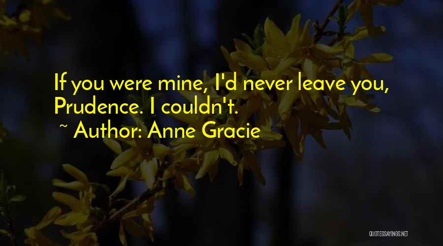 Anne Gracie Quotes: If You Were Mine, I'd Never Leave You, Prudence. I Couldn't.