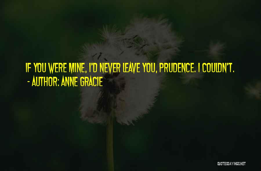 Anne Gracie Quotes: If You Were Mine, I'd Never Leave You, Prudence. I Couldn't.