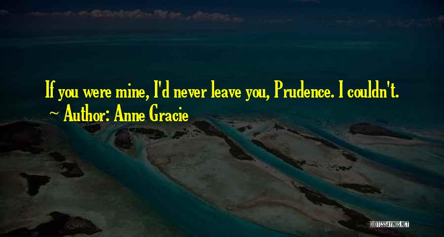 Anne Gracie Quotes: If You Were Mine, I'd Never Leave You, Prudence. I Couldn't.