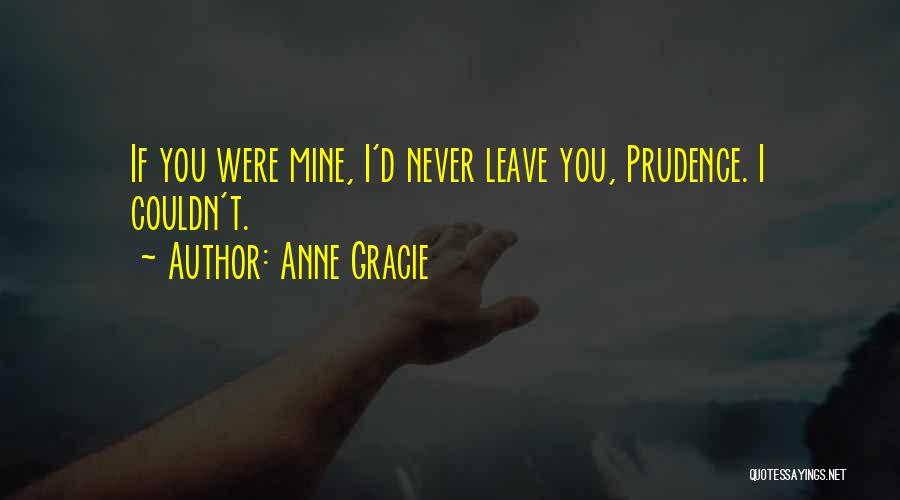 Anne Gracie Quotes: If You Were Mine, I'd Never Leave You, Prudence. I Couldn't.