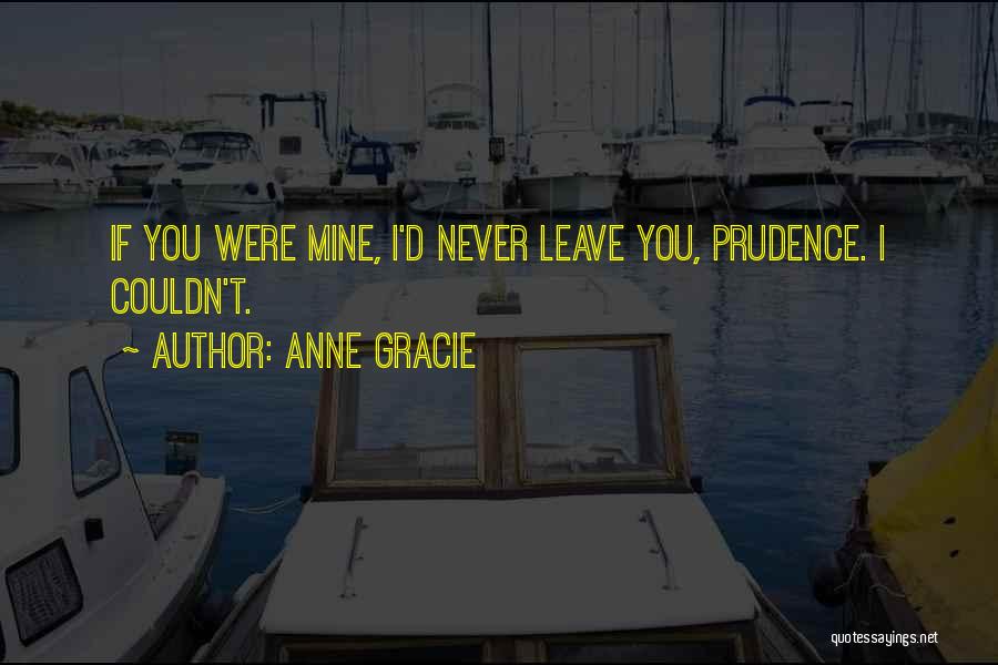 Anne Gracie Quotes: If You Were Mine, I'd Never Leave You, Prudence. I Couldn't.