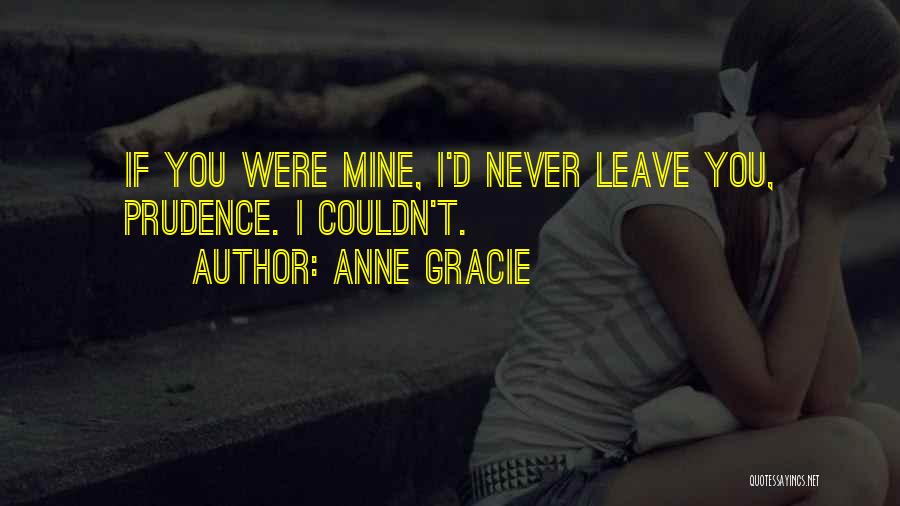 Anne Gracie Quotes: If You Were Mine, I'd Never Leave You, Prudence. I Couldn't.