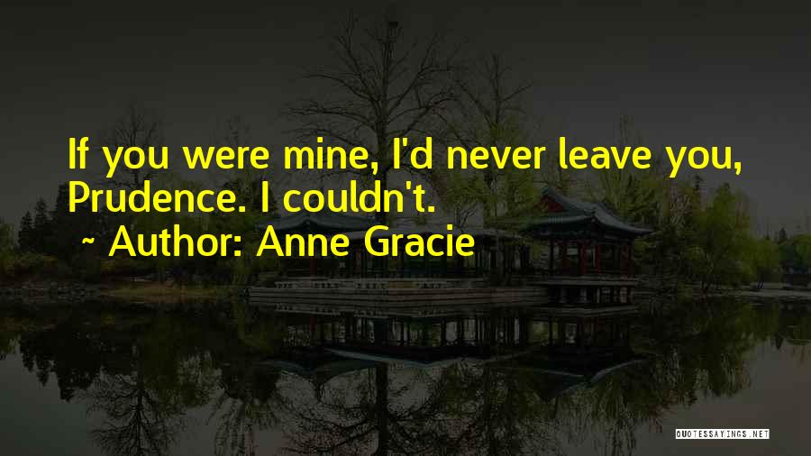 Anne Gracie Quotes: If You Were Mine, I'd Never Leave You, Prudence. I Couldn't.