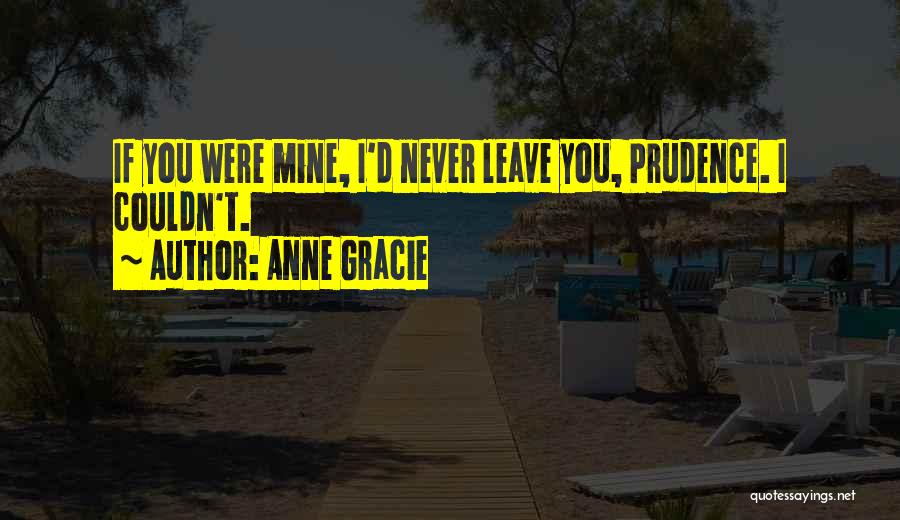 Anne Gracie Quotes: If You Were Mine, I'd Never Leave You, Prudence. I Couldn't.