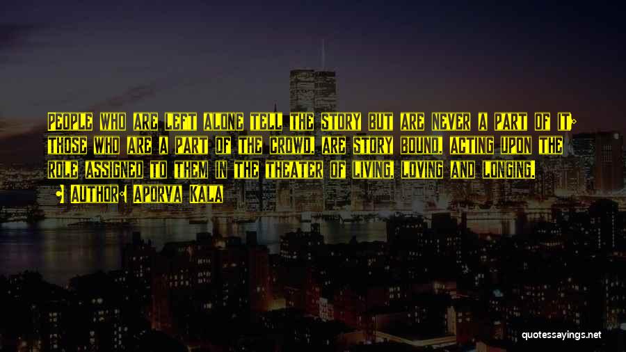 Aporva Kala Quotes: People Who Are Left Alone Tell The Story But Are Never A Part Of It; Those Who Are A Part