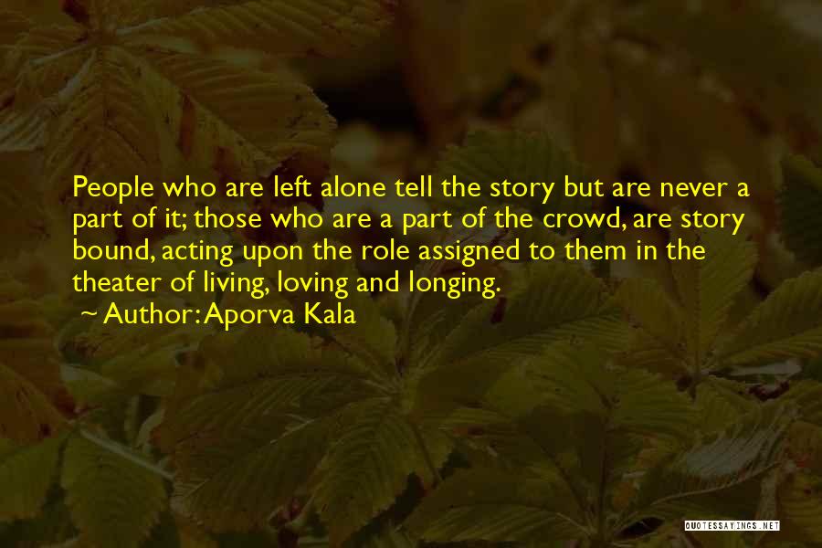 Aporva Kala Quotes: People Who Are Left Alone Tell The Story But Are Never A Part Of It; Those Who Are A Part