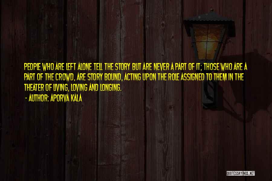 Aporva Kala Quotes: People Who Are Left Alone Tell The Story But Are Never A Part Of It; Those Who Are A Part