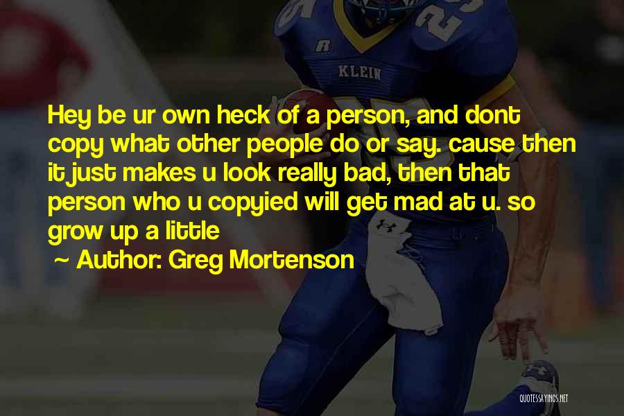 Greg Mortenson Quotes: Hey Be Ur Own Heck Of A Person, And Dont Copy What Other People Do Or Say. Cause Then It