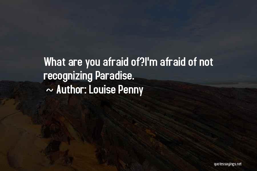 Louise Penny Quotes: What Are You Afraid Of?i'm Afraid Of Not Recognizing Paradise.