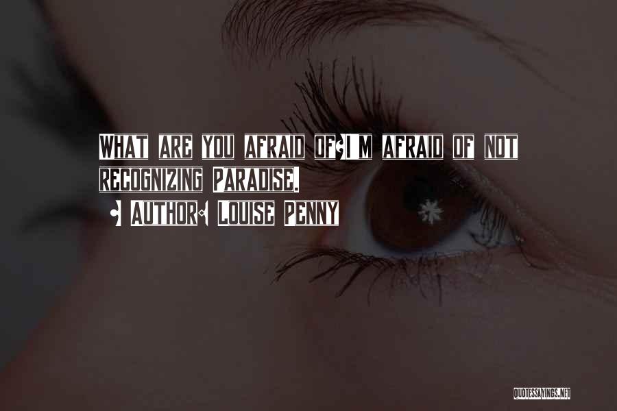 Louise Penny Quotes: What Are You Afraid Of?i'm Afraid Of Not Recognizing Paradise.