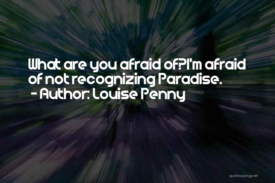 Louise Penny Quotes: What Are You Afraid Of?i'm Afraid Of Not Recognizing Paradise.