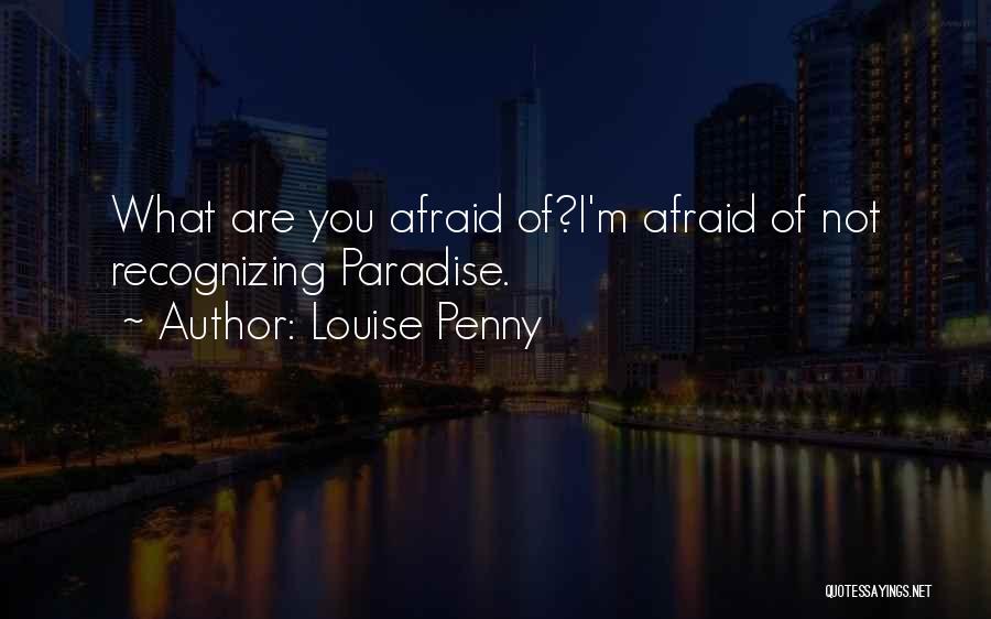 Louise Penny Quotes: What Are You Afraid Of?i'm Afraid Of Not Recognizing Paradise.