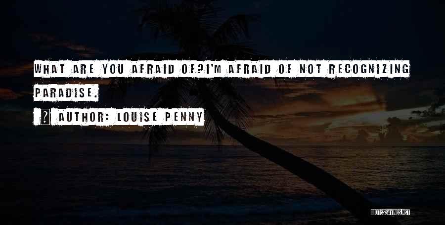 Louise Penny Quotes: What Are You Afraid Of?i'm Afraid Of Not Recognizing Paradise.