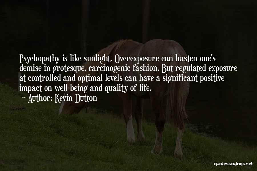 Kevin Dutton Quotes: Psychopathy Is Like Sunlight. Overexposure Can Hasten One's Demise In Grotesque, Carcinogenic Fashion. But Regulated Exposure At Controlled And Optimal