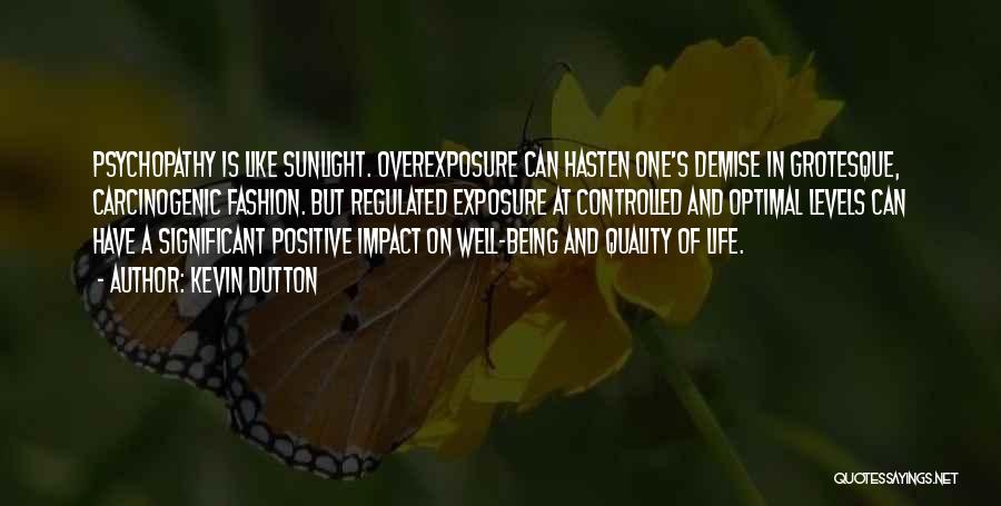 Kevin Dutton Quotes: Psychopathy Is Like Sunlight. Overexposure Can Hasten One's Demise In Grotesque, Carcinogenic Fashion. But Regulated Exposure At Controlled And Optimal