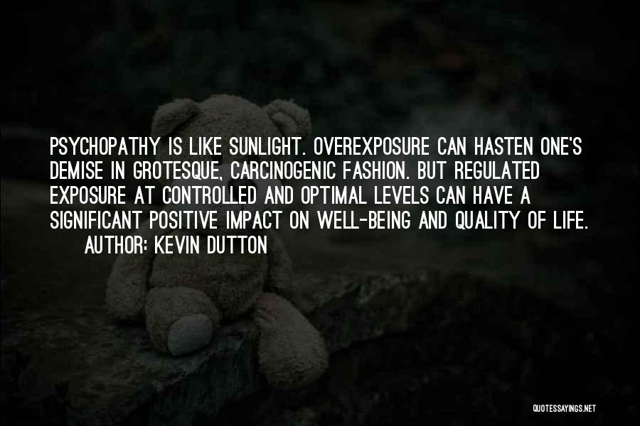 Kevin Dutton Quotes: Psychopathy Is Like Sunlight. Overexposure Can Hasten One's Demise In Grotesque, Carcinogenic Fashion. But Regulated Exposure At Controlled And Optimal