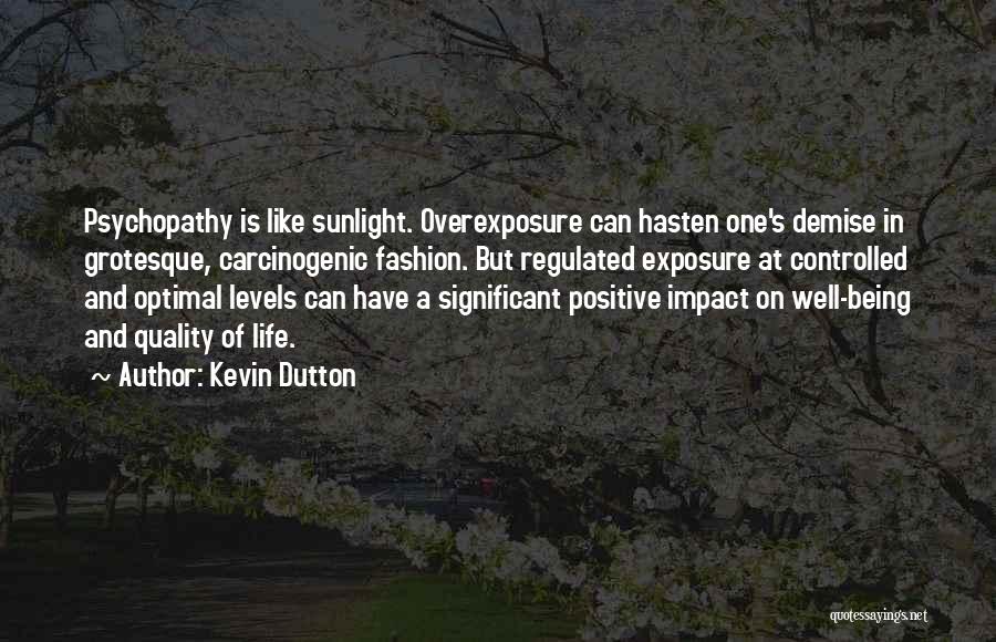 Kevin Dutton Quotes: Psychopathy Is Like Sunlight. Overexposure Can Hasten One's Demise In Grotesque, Carcinogenic Fashion. But Regulated Exposure At Controlled And Optimal