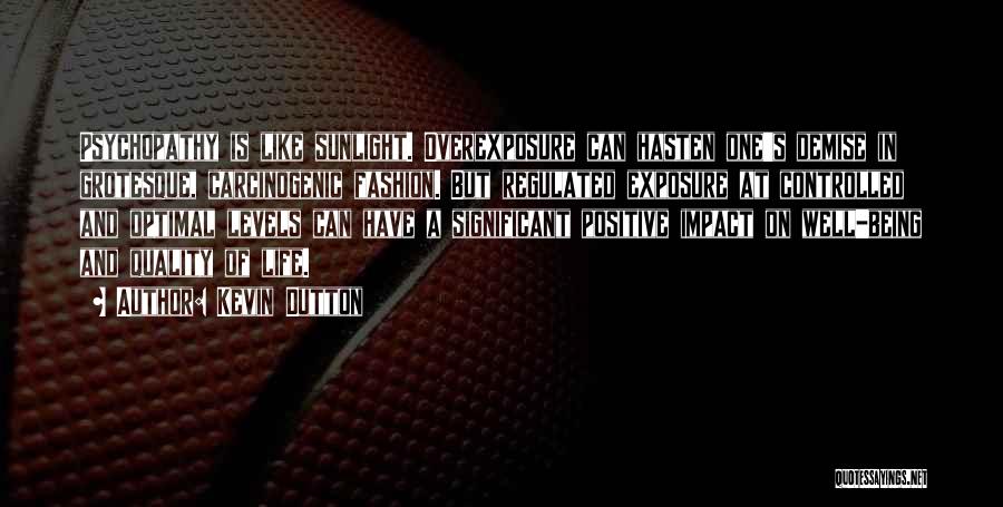 Kevin Dutton Quotes: Psychopathy Is Like Sunlight. Overexposure Can Hasten One's Demise In Grotesque, Carcinogenic Fashion. But Regulated Exposure At Controlled And Optimal