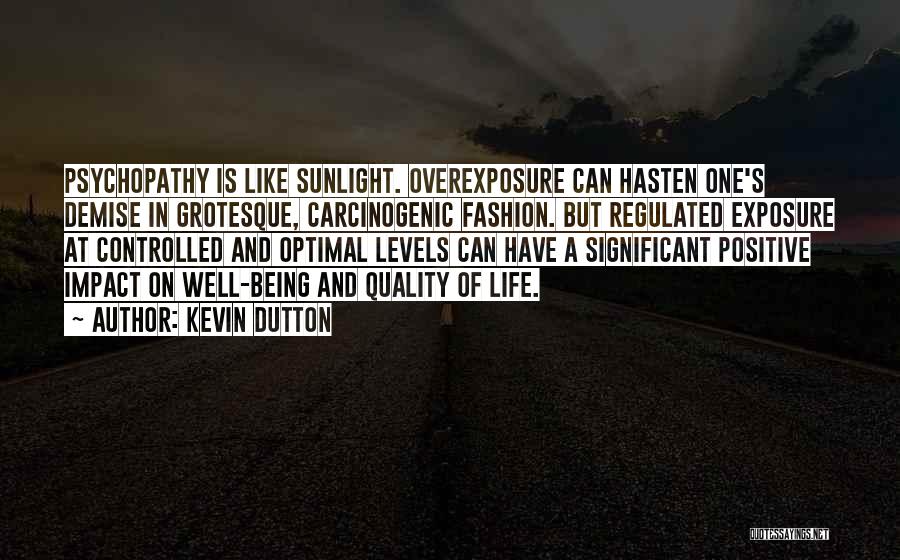 Kevin Dutton Quotes: Psychopathy Is Like Sunlight. Overexposure Can Hasten One's Demise In Grotesque, Carcinogenic Fashion. But Regulated Exposure At Controlled And Optimal