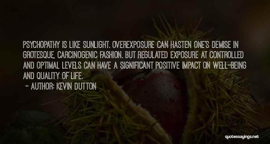 Kevin Dutton Quotes: Psychopathy Is Like Sunlight. Overexposure Can Hasten One's Demise In Grotesque, Carcinogenic Fashion. But Regulated Exposure At Controlled And Optimal