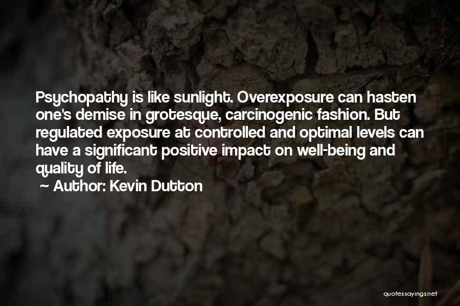 Kevin Dutton Quotes: Psychopathy Is Like Sunlight. Overexposure Can Hasten One's Demise In Grotesque, Carcinogenic Fashion. But Regulated Exposure At Controlled And Optimal