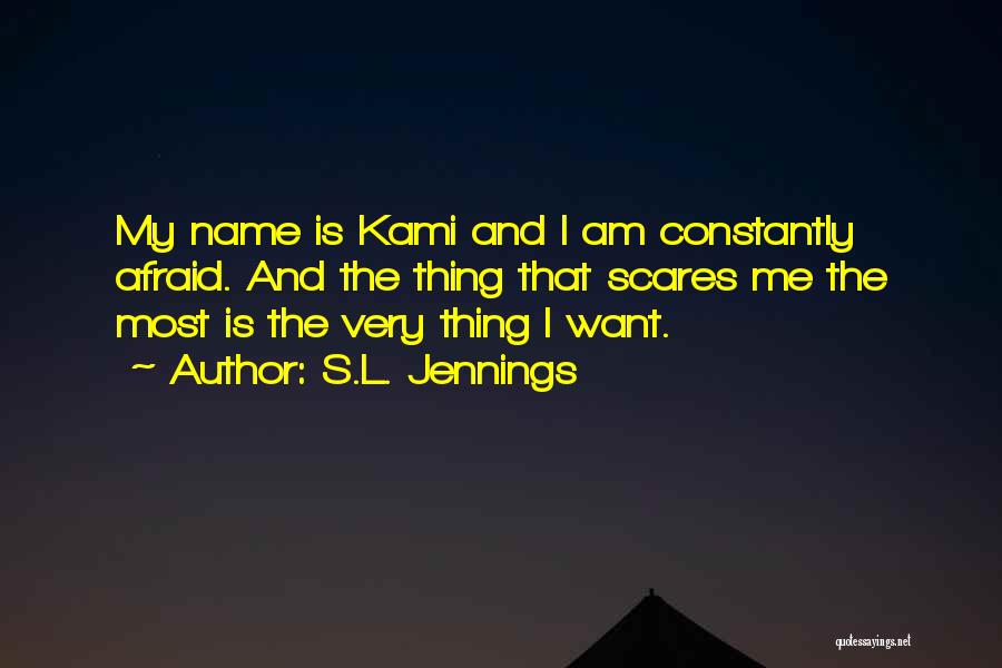 S.L. Jennings Quotes: My Name Is Kami And I Am Constantly Afraid. And The Thing That Scares Me The Most Is The Very