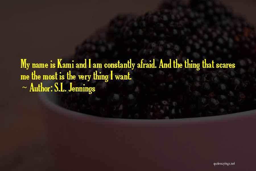 S.L. Jennings Quotes: My Name Is Kami And I Am Constantly Afraid. And The Thing That Scares Me The Most Is The Very