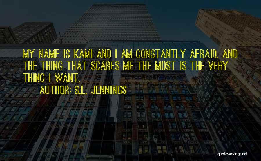 S.L. Jennings Quotes: My Name Is Kami And I Am Constantly Afraid. And The Thing That Scares Me The Most Is The Very