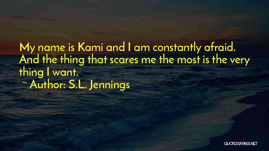 S.L. Jennings Quotes: My Name Is Kami And I Am Constantly Afraid. And The Thing That Scares Me The Most Is The Very