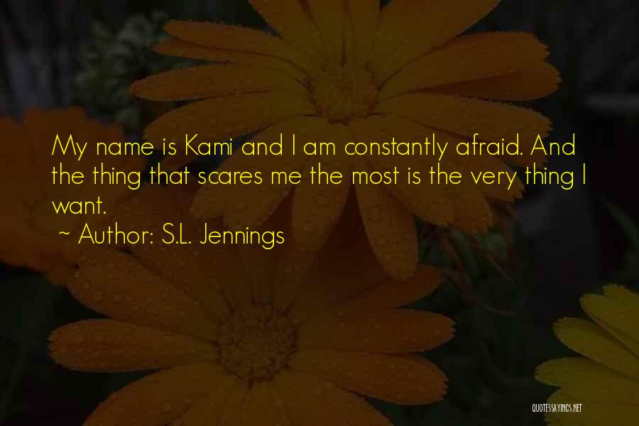 S.L. Jennings Quotes: My Name Is Kami And I Am Constantly Afraid. And The Thing That Scares Me The Most Is The Very