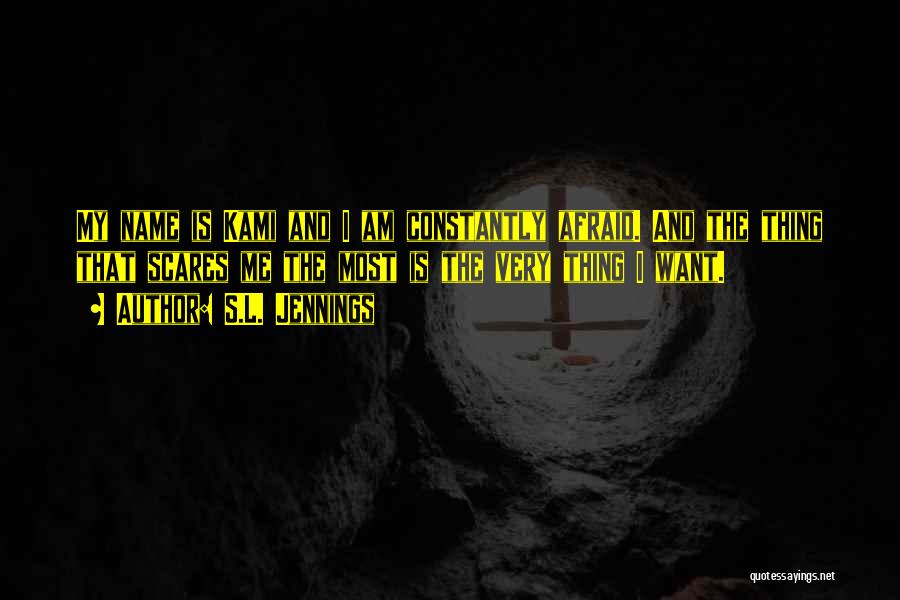 S.L. Jennings Quotes: My Name Is Kami And I Am Constantly Afraid. And The Thing That Scares Me The Most Is The Very