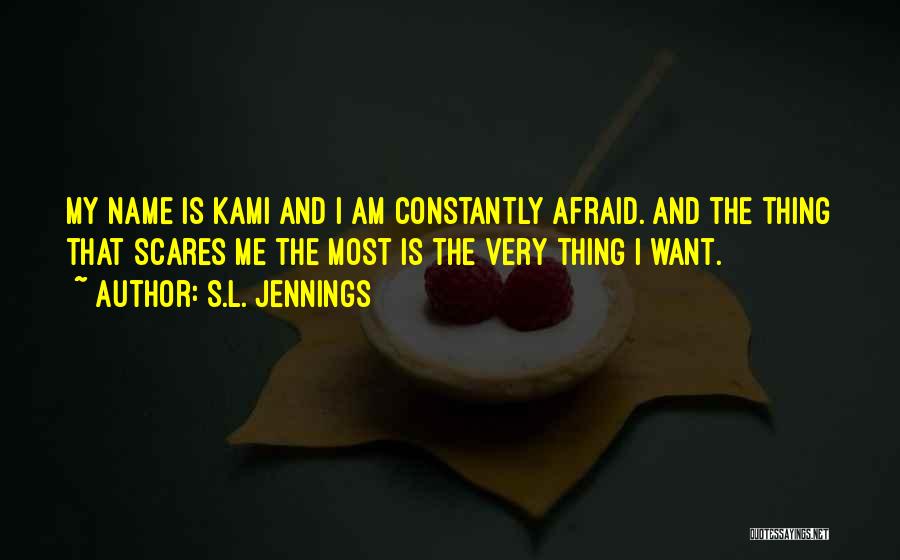 S.L. Jennings Quotes: My Name Is Kami And I Am Constantly Afraid. And The Thing That Scares Me The Most Is The Very