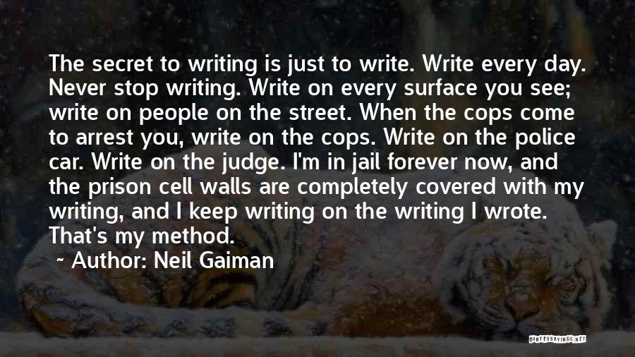 Neil Gaiman Quotes: The Secret To Writing Is Just To Write. Write Every Day. Never Stop Writing. Write On Every Surface You See;