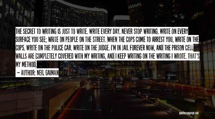 Neil Gaiman Quotes: The Secret To Writing Is Just To Write. Write Every Day. Never Stop Writing. Write On Every Surface You See;