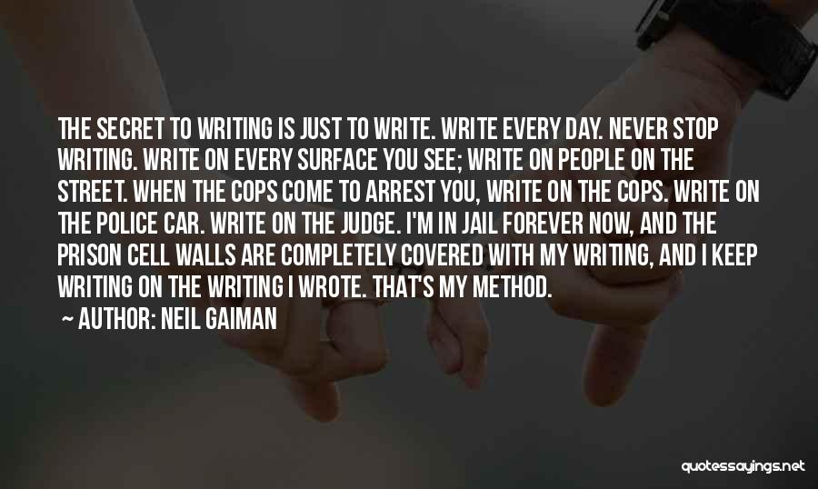 Neil Gaiman Quotes: The Secret To Writing Is Just To Write. Write Every Day. Never Stop Writing. Write On Every Surface You See;