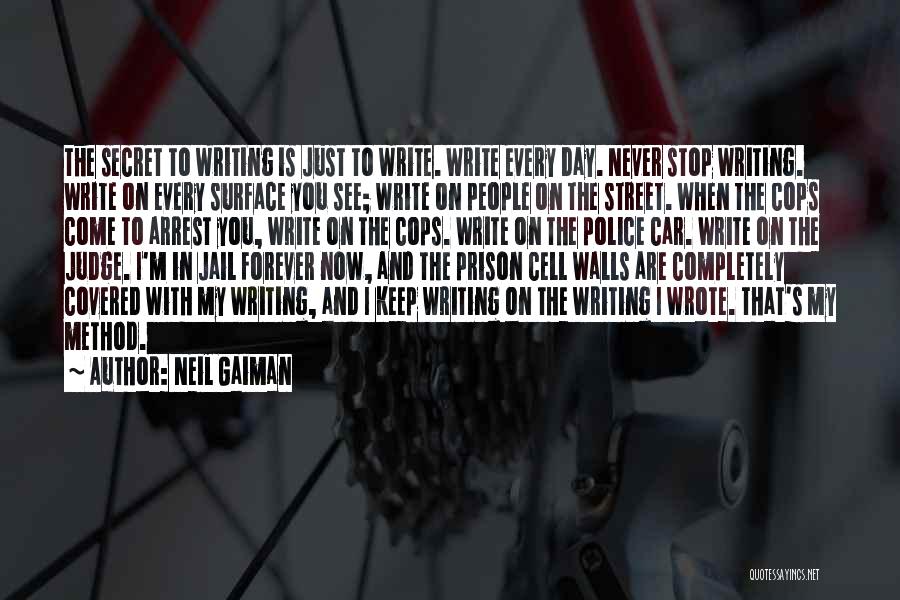 Neil Gaiman Quotes: The Secret To Writing Is Just To Write. Write Every Day. Never Stop Writing. Write On Every Surface You See;