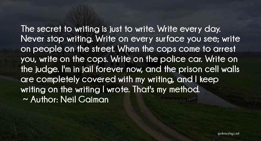 Neil Gaiman Quotes: The Secret To Writing Is Just To Write. Write Every Day. Never Stop Writing. Write On Every Surface You See;