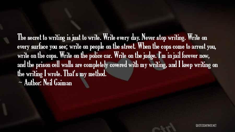 Neil Gaiman Quotes: The Secret To Writing Is Just To Write. Write Every Day. Never Stop Writing. Write On Every Surface You See;