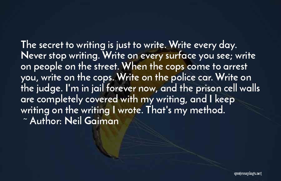 Neil Gaiman Quotes: The Secret To Writing Is Just To Write. Write Every Day. Never Stop Writing. Write On Every Surface You See;