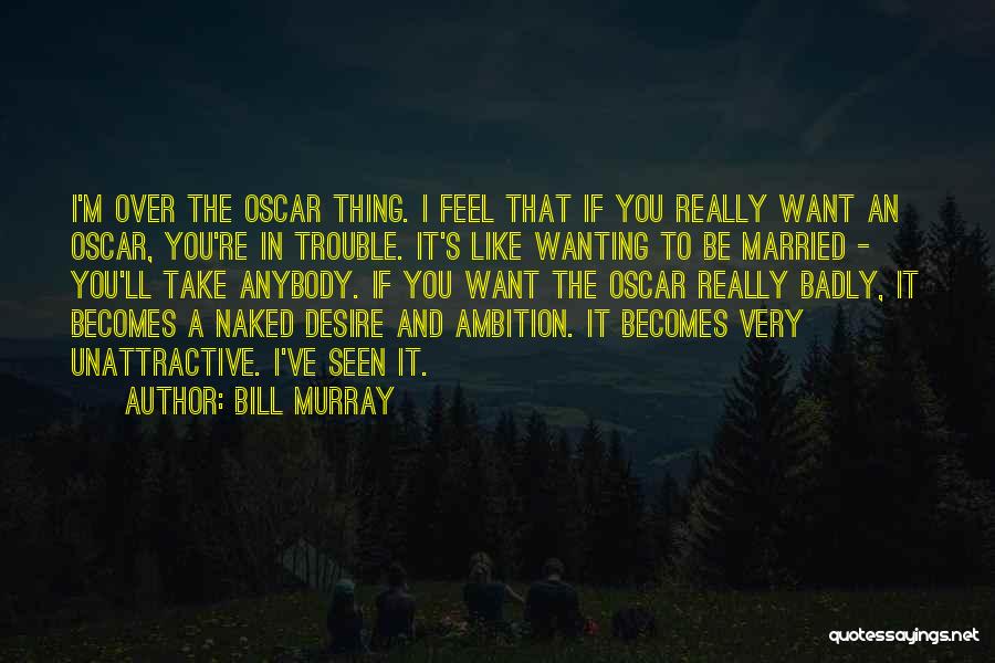 Bill Murray Quotes: I'm Over The Oscar Thing. I Feel That If You Really Want An Oscar, You're In Trouble. It's Like Wanting