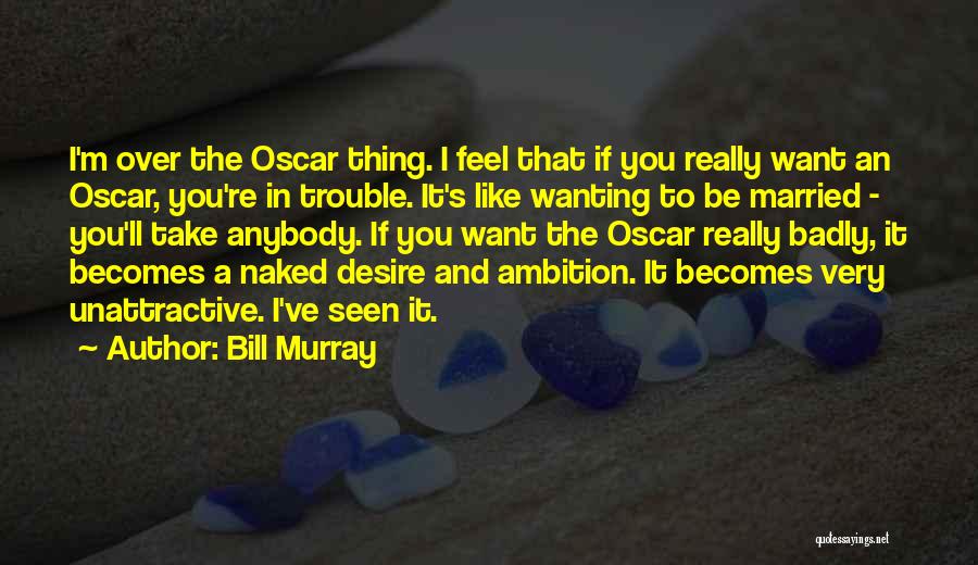 Bill Murray Quotes: I'm Over The Oscar Thing. I Feel That If You Really Want An Oscar, You're In Trouble. It's Like Wanting
