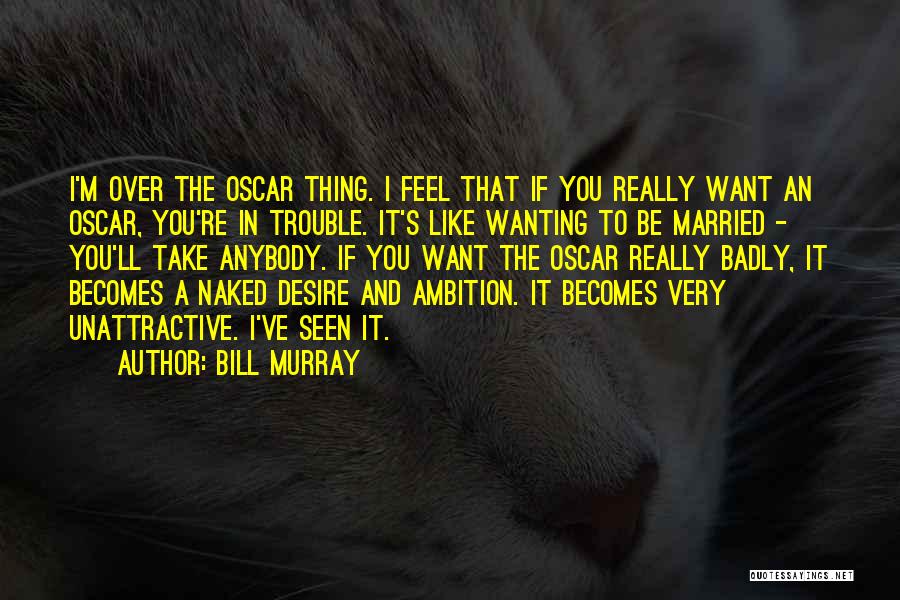 Bill Murray Quotes: I'm Over The Oscar Thing. I Feel That If You Really Want An Oscar, You're In Trouble. It's Like Wanting